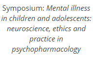 Symposium: Mental illness in children and adolescents: neuroscience, ethics and practice in psychopharmacology